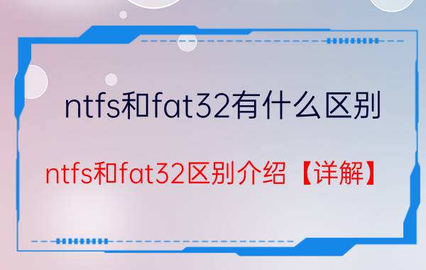 ntfs和fat32有什么区别 ntfs和fat32区别介绍【详解】